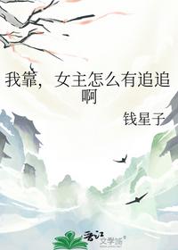 我靠，女主怎么有追追啊